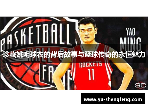 珍藏姚明球衣的背后故事与篮球传奇的永恒魅力