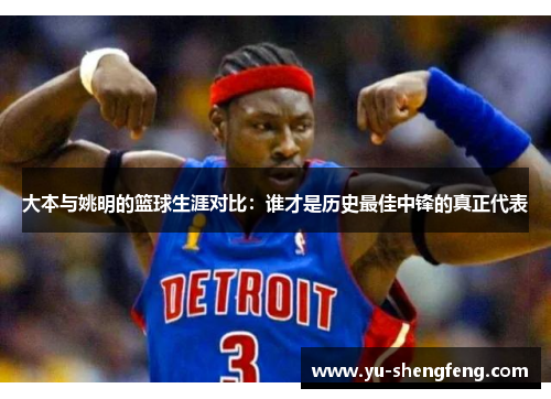 大本与姚明的篮球生涯对比：谁才是历史最佳中锋的真正代表