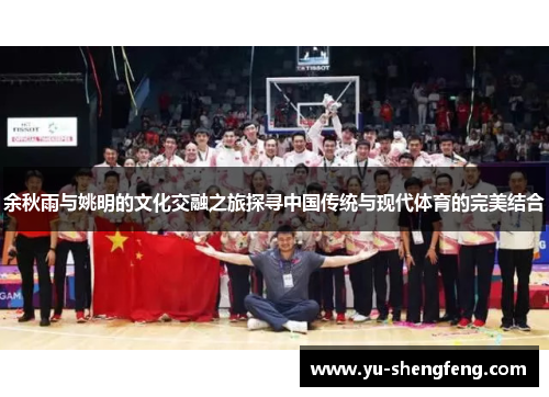 余秋雨与姚明的文化交融之旅探寻中国传统与现代体育的完美结合