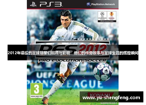 2012年退役的足球明星们回顾与影响：他们的传奇故事与足球生涯的辉煌瞬间