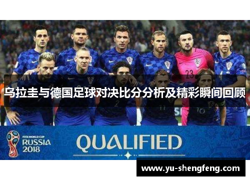 乌拉圭与德国足球对决比分分析及精彩瞬间回顾