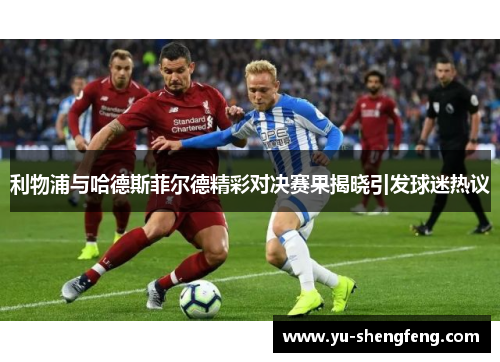 利物浦与哈德斯菲尔德精彩对决赛果揭晓引发球迷热议