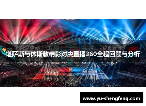 堪萨斯与休斯敦精彩对决直播360全程回顾与分析