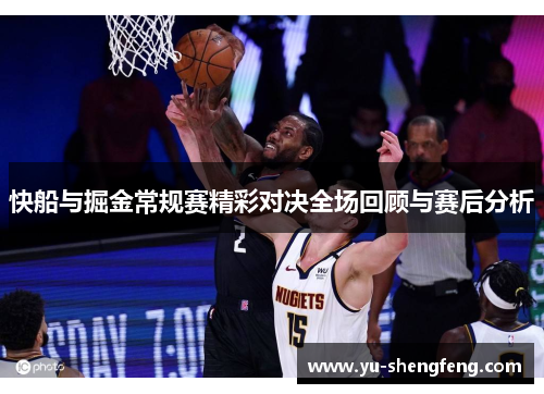 快船与掘金常规赛精彩对决全场回顾与赛后分析