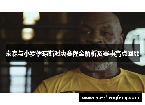 泰森与小罗伊琼斯对决赛程全解析及赛事亮点回顾